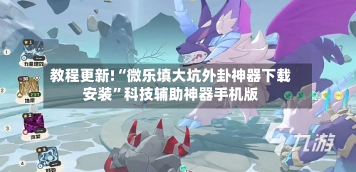 教程更新!“微乐填大坑外卦神器下载安装	”科技辅助神器手机版-第2张图片