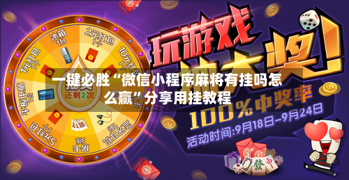 一键必胜“微信小程序麻将有挂吗怎么赢”分享用挂教程-第3张图片