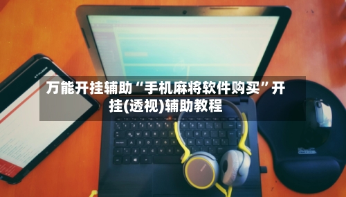 万能开挂辅助“手机麻将软件购买”开挂(透视)辅助教程