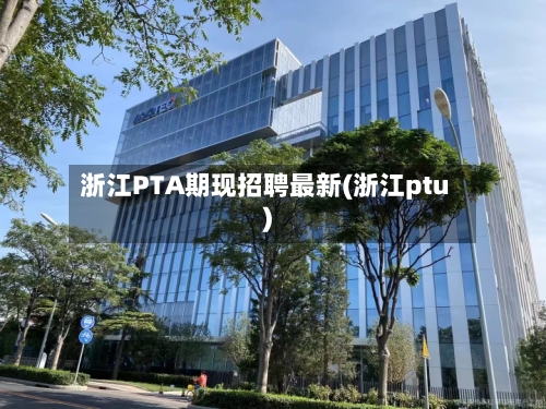 浙江PTA期现招聘最新(浙江ptu)-第3张图片