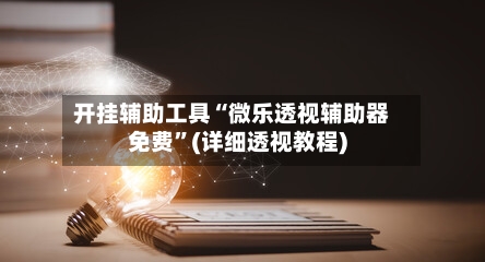 开挂辅助工具“微乐透视辅助器免费”(详细透视教程)-第2张图片