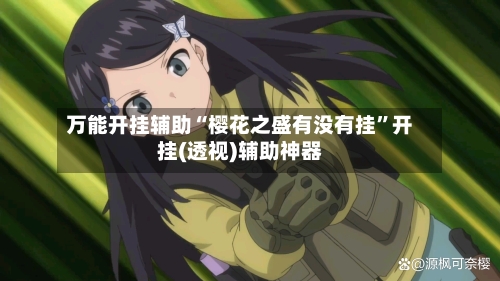 万能开挂辅助“樱花之盛有没有挂”开挂(透视)辅助神器