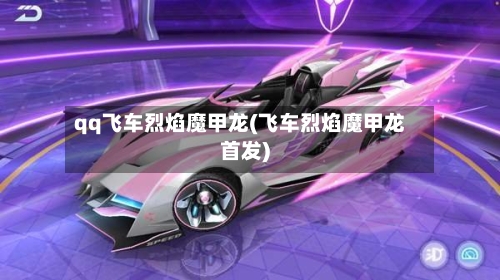 qq飞车烈焰魔甲龙(飞车烈焰魔甲龙首发)