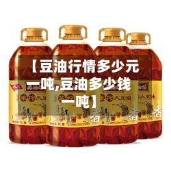 【豆油行情多少元一吨,豆油多少钱一吨】