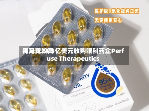 拜耳比较高将斥资24.5亿美元收购眼科药企Perfuse Therapeutics