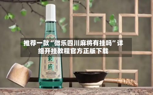 推荐一款“微乐四川麻将有挂吗”详细开挂教程官方正版下载