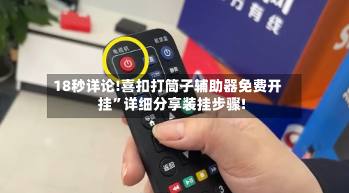 18秒详论!喜扣打筒子辅助器免费开挂”详细分享装挂步骤!