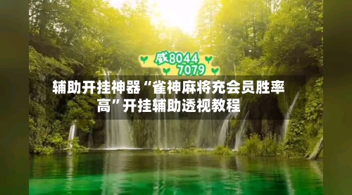 辅助开挂神器“雀神麻将充会员胜率高”开挂辅助透视教程