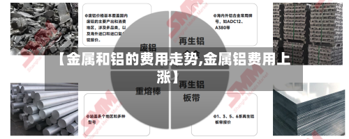 【金属和铝的费用走势,金属铝费用上涨】