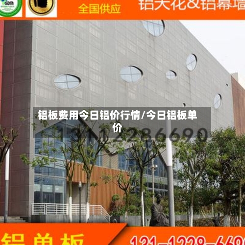 铝板费用今日铝价行情/今日铝板单价