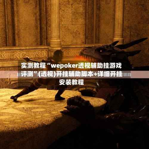 实测教程“wepoker透视辅助挂游戏评测	”(透视)开挂辅助脚本+详细开挂安装教程-第2张图片
