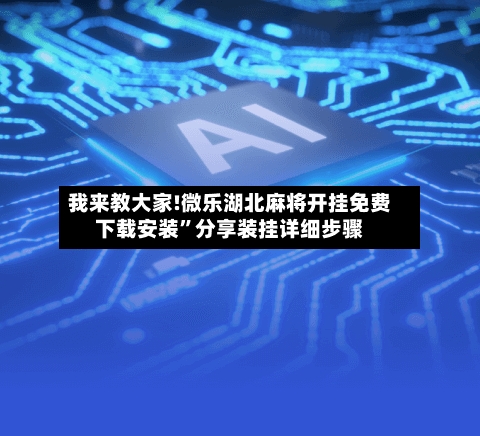 我来教大家!微乐湖北麻将开挂免费下载安装”分享装挂详细步骤