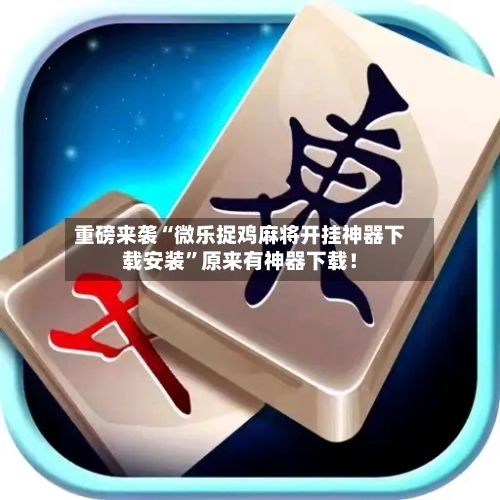 重磅来袭“微乐捉鸡麻将开挂神器下载安装”原来有神器下载！-第2张图片