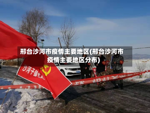 邢台沙河市疫情主要地区(邢台沙河市疫情主要地区分布)