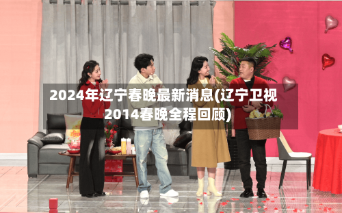 2024年辽宁春晚最新消息(辽宁卫视2014春晚全程回顾)-第3张图片