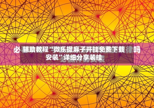 辅助教程“微乐捉麻子开挂免费下载安装”详细分享装挂-第2张图片