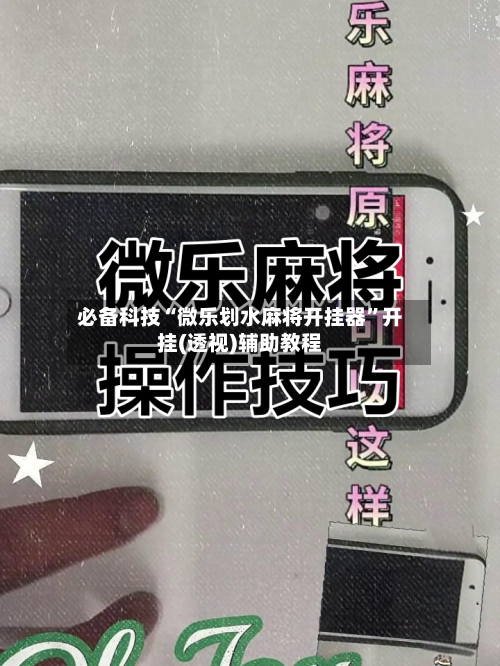 必备科技“微乐划水麻将开挂器”开挂(透视)辅助教程-第3张图片