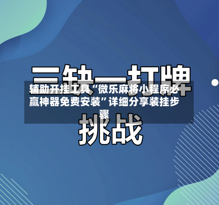 辅助开挂工具“微乐麻将小程序必赢神器免费安装”详细分享装挂步骤