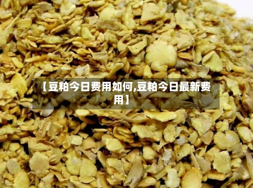 【豆粕今日费用如何,豆粕今日最新费用】