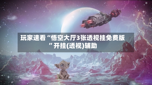 玩家速看“悟空大厅3张透视挂免费版”开挂(透视)辅助-第2张图片