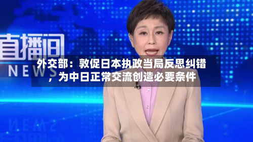 外交部：敦促日本执政当局反思纠错，为中日正常交流创造必要条件