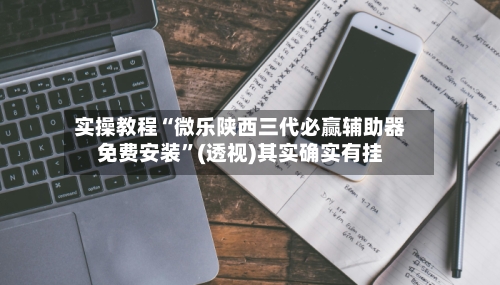 实操教程“微乐陕西三代必赢辅助器免费安装”(透视)其实确实有挂