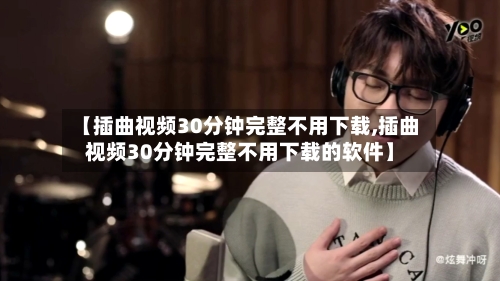 【插曲视频30分钟完整不用下载,插曲视频30分钟完整不用下载的软件】