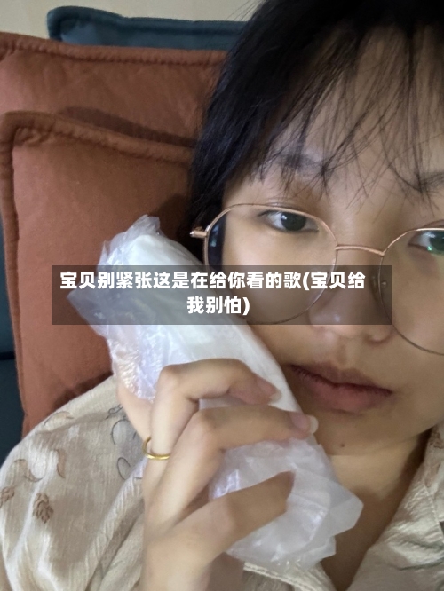 宝贝别紧张这是在给你看的歌(宝贝给我别怕)-第3张图片