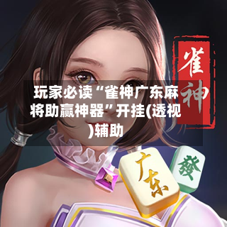 玩家必读“雀神广东麻将助赢神器”开挂(透视)辅助-第2张图片