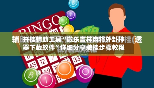 开挂辅助工具“微乐吉林麻将外卦神器下载软件”详细分享装挂步骤教程-第2张图片