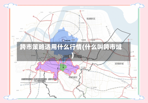 跨市策略适用什么行情(什么叫跨市域)-第3张图片