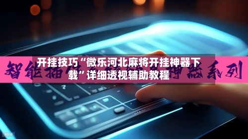 开挂技巧“微乐河北麻将开挂神器下载”详细透视辅助教程-第2张图片