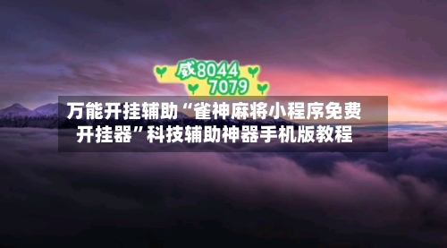 万能开挂辅助“雀神麻将小程序免费开挂器”科技辅助神器手机版教程