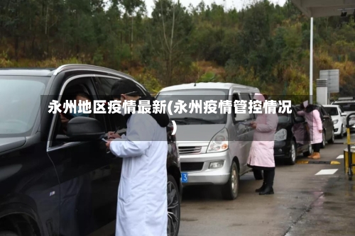 永州地区疫情最新(永州疫情管控情况)-第3张图片