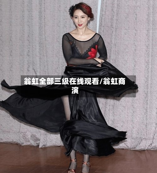 翁虹全部三级在线观看/翁虹商演