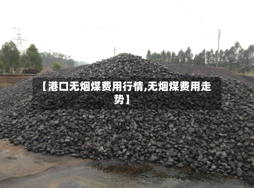【港口无烟煤费用行情,无烟煤费用走势】
