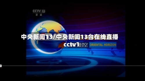 中央新闻13/中央新闻13台在线直播 cctv1-第3张图片
