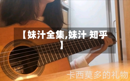 【妹汁全集,妹汁 知乎】-第2张图片