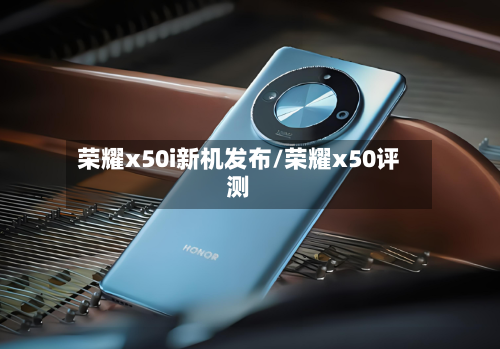 荣耀x50i新机发布/荣耀x50评测-第3张图片