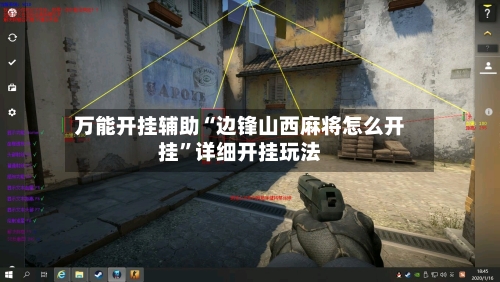 万能开挂辅助“边锋山西麻将怎么开挂”详细开挂玩法-第3张图片