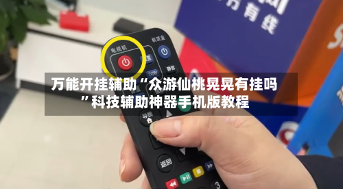 万能开挂辅助“众游仙桃晃晃有挂吗”科技辅助神器手机版教程