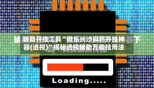 辅助开挂工具“微乐长沙麻将开挂神器(透视)”揭秘透视辅助万能挂用法-第3张图片