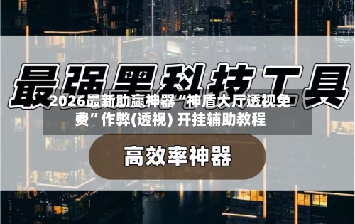 2026最新助赢神器“神盾大厅透视免费”作弊(透视) 开挂辅助教程-第3张图片