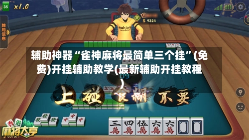 辅助神器“雀神麻将最简单三个挂”(免费)开挂辅助教学(最新辅助开挂教程)