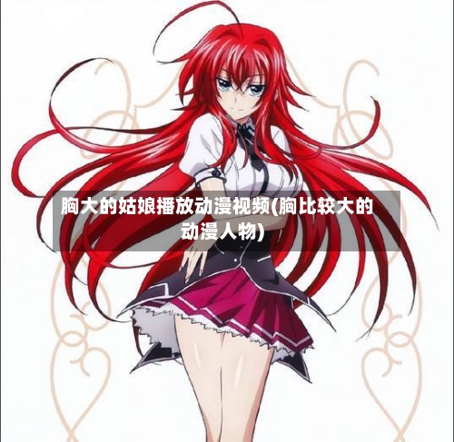 胸大的姑娘播放动漫视频(胸比较大的动漫人物)