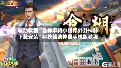辅助教程“雀神麻将小程序外卦神器下载安装”科技辅助神器手机版教程-第2张图片