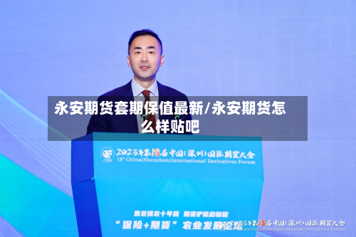 永安期货套期保值最新/永安期货怎么样贴吧