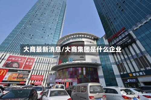 大商最新消息/大商集团是什么企业