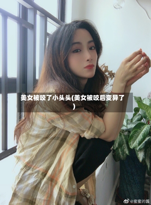 美女被咬了小头头(美女被咬后变异了)-第3张图片
