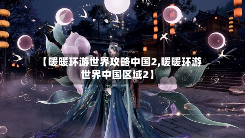 【暖暖环游世界攻略中国2,暖暖环游世界中国区域2】